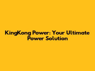 KingKong Power: Your Ultimate Power Solution