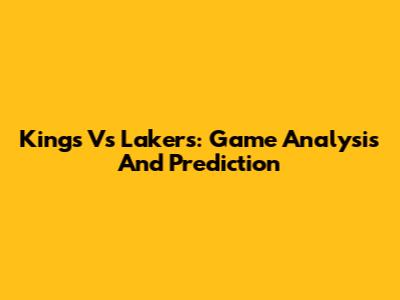 Kings Vs Lakers: Game Analysis And Prediction