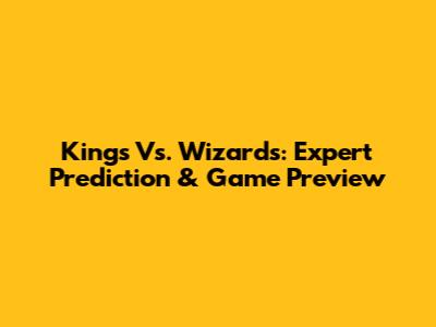 Kings Vs. Wizards: Expert Prediction & Game Preview