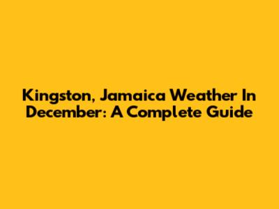 Kingston, Jamaica Weather In December: A Complete Guide