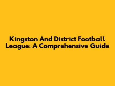 Kingston And District Football League: A Comprehensive Guide