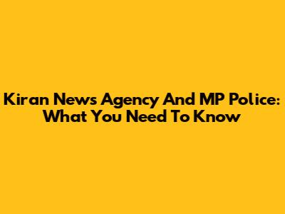 Kiran News Agency And MP Police: What You Need To Know