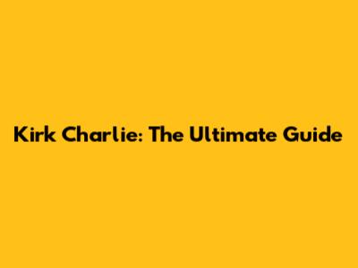 Kirk Charlie: The Ultimate Guide