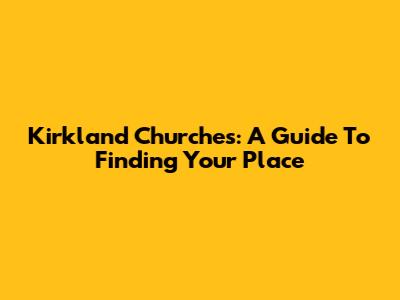 Kirkland Churches: A Guide To Finding Your Place