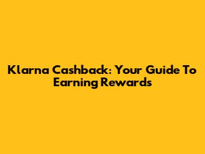 Klarna Cashback: Your Guide To Earning Rewards