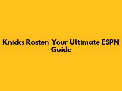 Knicks Roster: Your Ultimate ESPN Guide