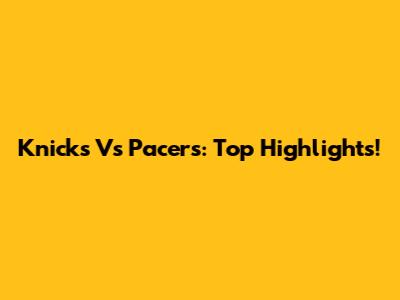 Knicks Vs Pacers: Top Highlights!