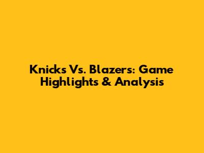 Knicks Vs. Blazers: Game Highlights & Analysis