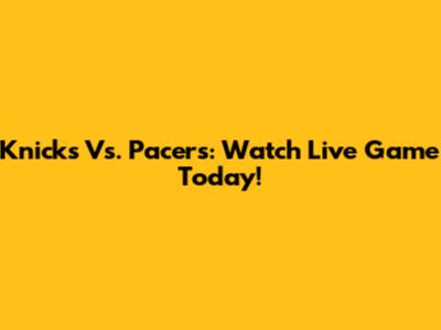 Knicks Vs. Pacers: Watch Live Game Today!