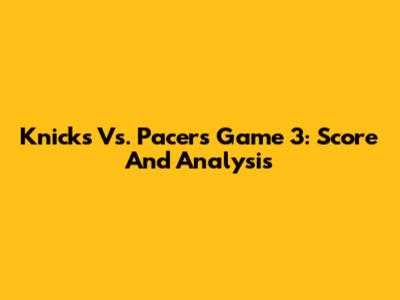 Knicks Vs. Pacers Game 3: Score And Analysis