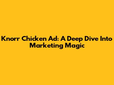 Knorr Chicken Ad: A Deep Dive Into Marketing Magic