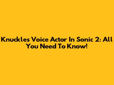 Knuckles' Voice Actor In Sonic 2: All You Need To Know!
