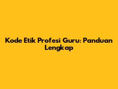 Kode Etik Profesi Guru: Panduan Lengkap