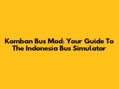 Komban Bus Mod: Your Guide To The Indonesia Bus Simulator
