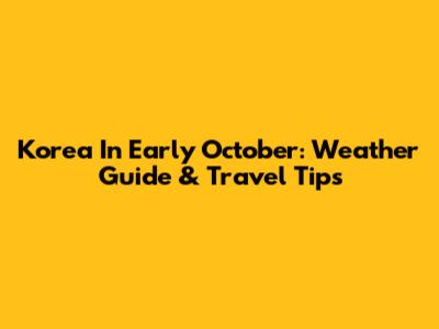Korea In Early October: Weather Guide & Travel Tips