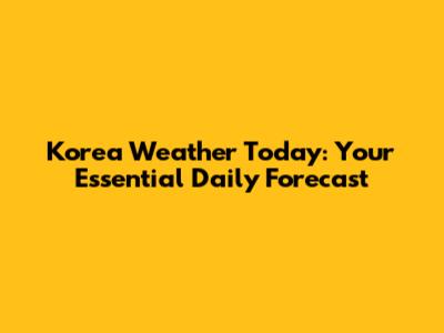 Korea Weather Today: Your Essential Daily Forecast