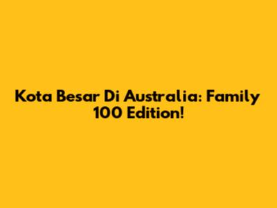 Kota Besar Di Australia: Family 100 Edition!