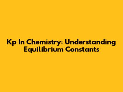 Kp In Chemistry: Understanding Equilibrium Constants