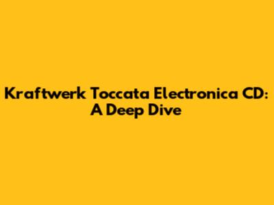 Kraftwerk Toccata Electronica CD: A Deep Dive