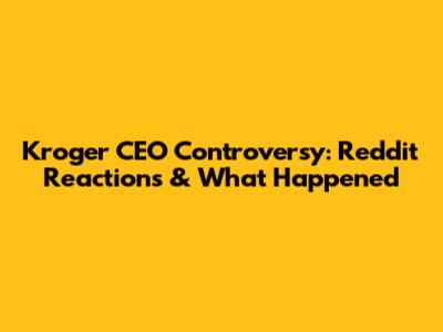 Kroger CEO Controversy: Reddit Reactions & What Happened