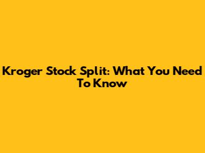 Kroger Stock Split: What You Need To Know