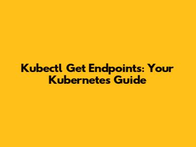 Kubectl Get Endpoints: Your Kubernetes Guide