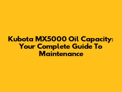 Kubota MX5000 Oil Capacity: Your Complete Guide To Maintenance