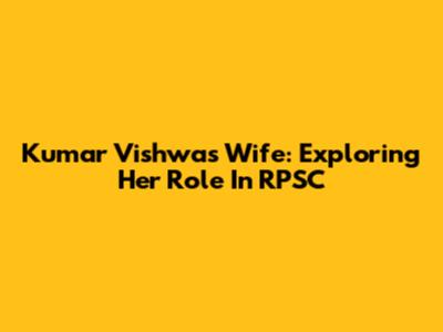 Kumar Vishwas Wife: Exploring Her Role In RPSC