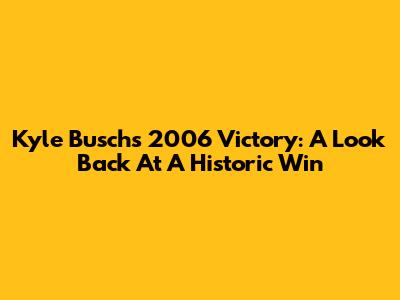 Kyle Busch's 2006 Victory: A Look Back At A Historic Win