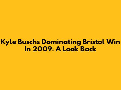 Kyle Busch's Dominating Bristol Win In 2009: A Look Back