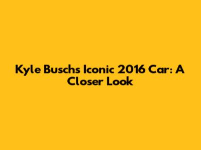 Kyle Busch's Iconic 2016 Car: A Closer Look