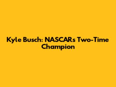 Kyle Busch: NASCAR's Two-Time Champion