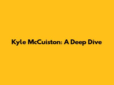 Kyle McCuiston: A Deep Dive