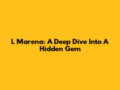 L Marena: A Deep Dive Into A Hidden Gem