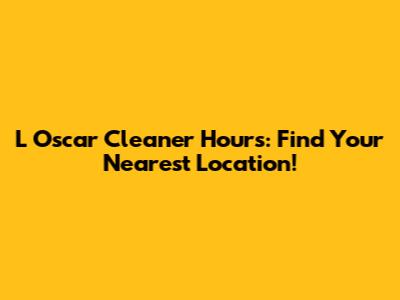 L Oscar Cleaner Hours: Find Your Nearest Location!