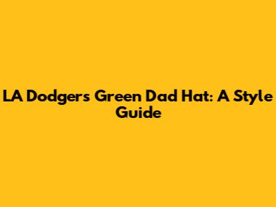 LA Dodgers Green Dad Hat: A Style Guide