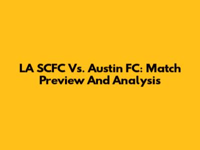 LA SCFC Vs. Austin FC: Match Preview And Analysis