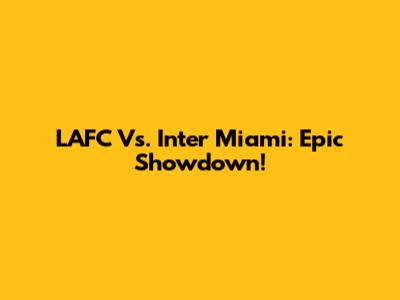 LAFC Vs. Inter Miami: Epic Showdown!