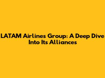 LATAM Airlines Group: A Deep Dive Into Its Alliances