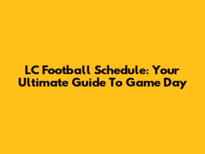 LC Football Schedule: Your Ultimate Guide To Game Day
