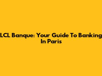LCL Banque: Your Guide To Banking In Paris