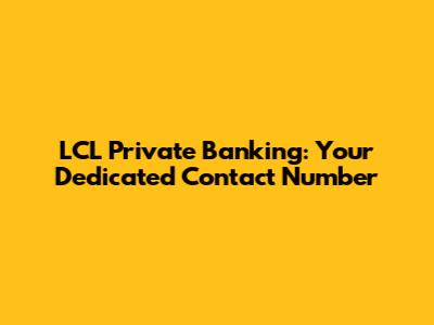 LCL Private Banking: Your Dedicated Contact Number