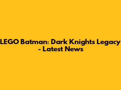 LEGO Batman: Dark Knight's Legacy - Latest News