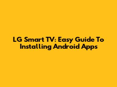LG Smart TV: Easy Guide To Installing Android Apps