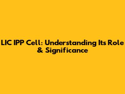 LIC IPP Cell: Understanding Its Role & Significance