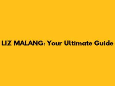 LIZ MALANG: Your Ultimate Guide