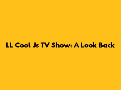 LL Cool J's TV Show: A Look Back