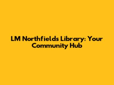 LM Northfields Library: Your Community Hub