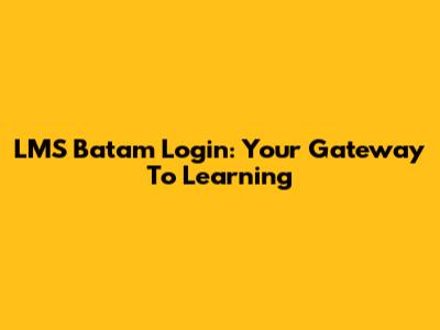 LMS Batam Login: Your Gateway To Learning