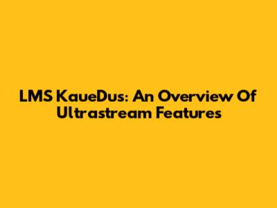 LMS KaueDus: An Overview Of Ultrastream Features